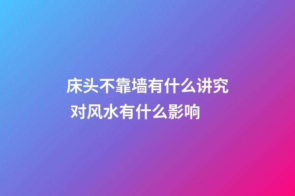 床头不靠墙有什么讲究 对风水有什么影响